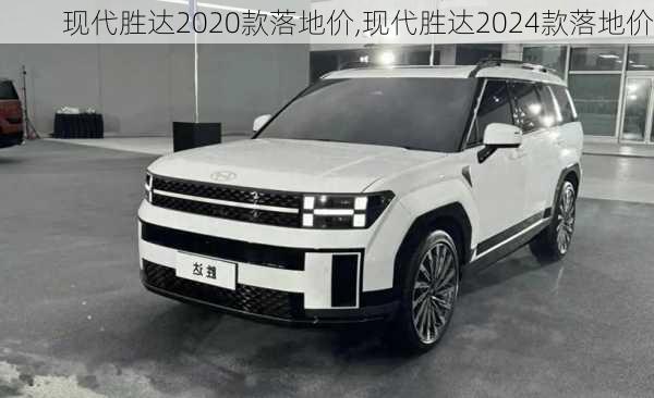 现代胜达2020款落地价,现代胜达2024款落地价