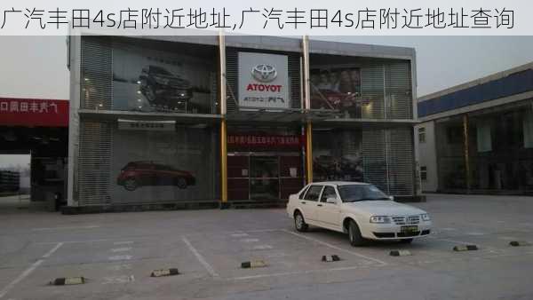 广汽丰田4s店附近地址,广汽丰田4s店附近地址查询