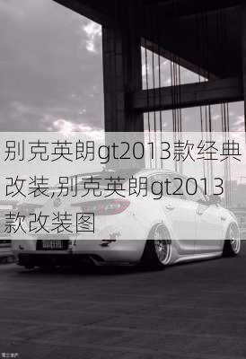 别克英朗gt2013款经典改装,别克英朗gt2013款改装图