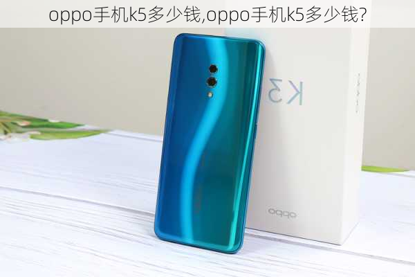 oppo手机k5多少钱,oppo手机k5多少钱?