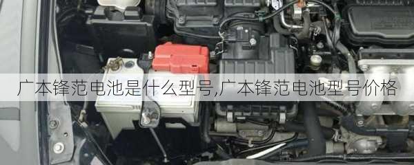 广本锋范电池是什么型号,广本锋范电池型号价格