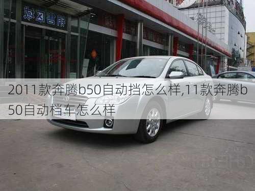 2011款奔腾b50自动挡怎么样,11款奔腾b50自动档车怎么样