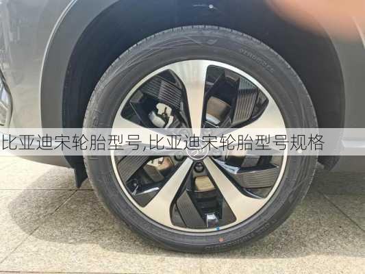 比亚迪宋轮胎型号,比亚迪宋轮胎型号规格