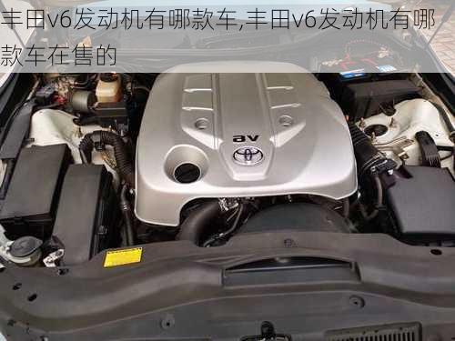 丰田v6发动机有哪款车,丰田v6发动机有哪款车在售的