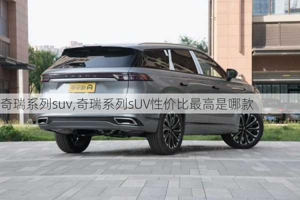 奇瑞系列suv,奇瑞系列sUV性价比最高是哪款