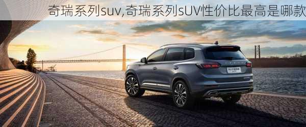 奇瑞系列suv,奇瑞系列sUV性价比最高是哪款