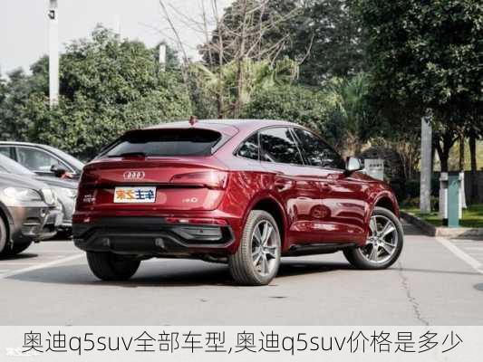 奥迪q5suv全部车型,奥迪q5suv价格是多少