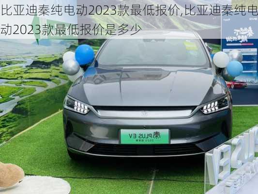 比亚迪秦纯电动2023款最低报价,比亚迪秦纯电动2023款最低报价是多少