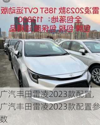 广汽丰田雷凌2023款配置,广汽丰田雷凌2023款配置参数