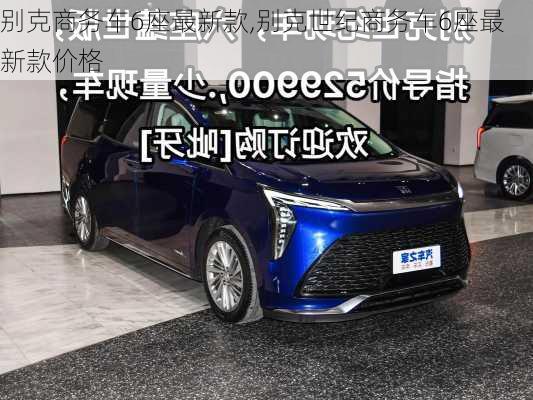 别克商务车6座最新款,别克世纪商务车6座最新款价格