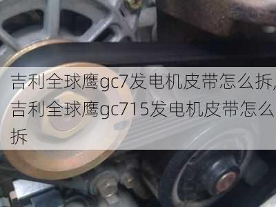 吉利全球鹰gc7发电机皮带怎么拆,吉利全球鹰gc715发电机皮带怎么拆