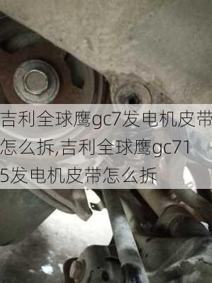 吉利全球鹰gc7发电机皮带怎么拆,吉利全球鹰gc715发电机皮带怎么拆