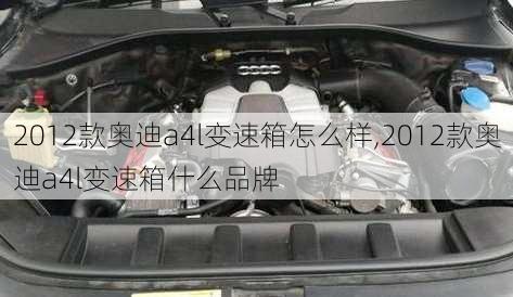 2012款奥迪a4l变速箱怎么样,2012款奥迪a4l变速箱什么品牌