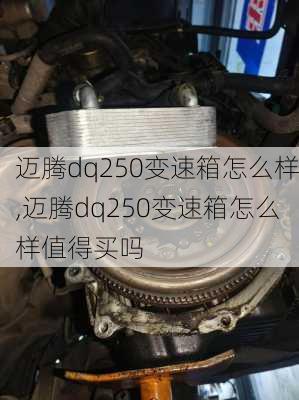 迈腾dq250变速箱怎么样,迈腾dq250变速箱怎么样值得买吗