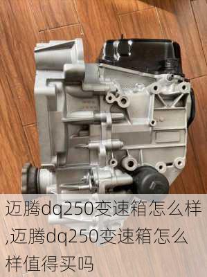 迈腾dq250变速箱怎么样,迈腾dq250变速箱怎么样值得买吗