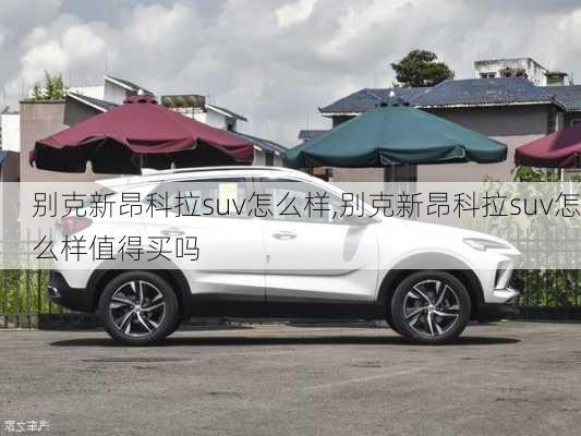 别克新昂科拉suv怎么样,别克新昂科拉suv怎么样值得买吗