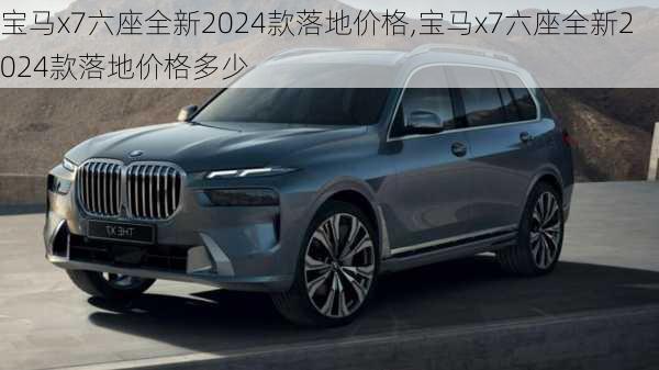 宝马x7六座全新2024款落地价格,宝马x7六座全新2024款落地价格多少