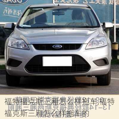 福特福克斯三厢怎么样拖车,福特福克斯三厢怎么样拖车的