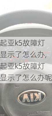 起亚k5故障灯显示了怎么办,起亚k5故障灯显示了怎么办呢