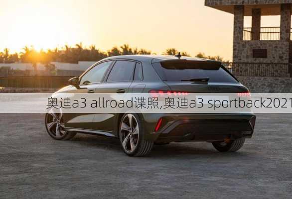 奥迪a3 allroad谍照,奥迪a3 sportback2021