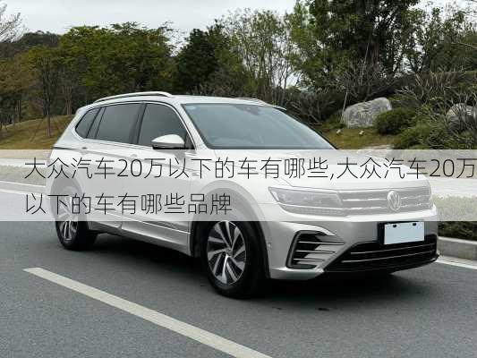 大众汽车20万以下的车有哪些,大众汽车20万以下的车有哪些品牌