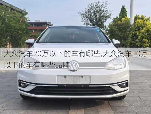 大众汽车20万以下的车有哪些,大众汽车20万以下的车有哪些品牌