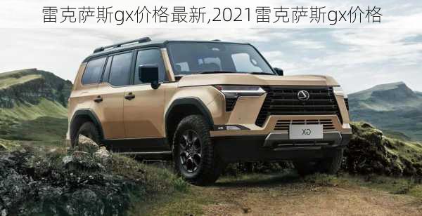 雷克萨斯gx价格最新,2021雷克萨斯gx价格