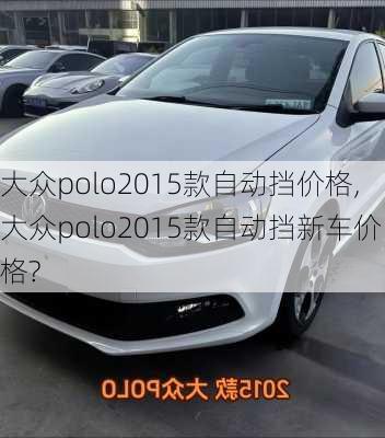 大众polo2015款自动挡价格,大众polo2015款自动挡新车价格?