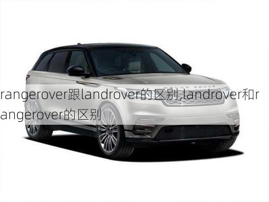 rangerover跟landrover的区别,landrover和rangerover的区别