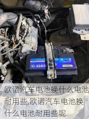 欧诺汽车电池换什么电池耐用些,欧诺汽车电池换什么电池耐用些呢