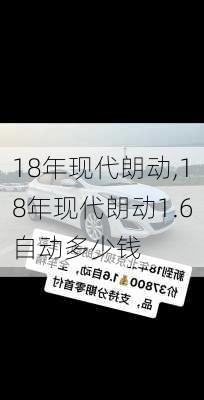 18年现代朗动,18年现代朗动1.6自动多少钱