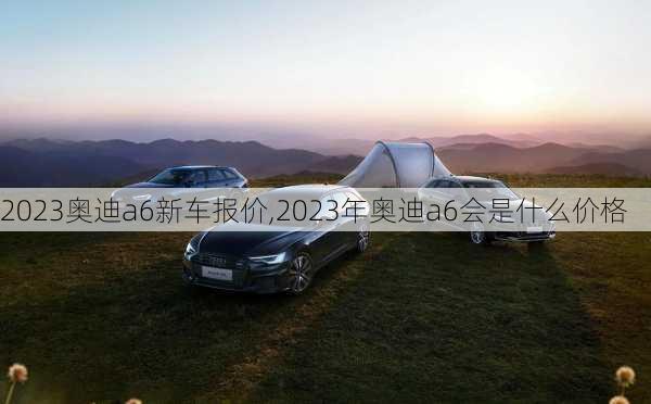 2023奥迪a6新车报价,2023年奥迪a6会是什么价格