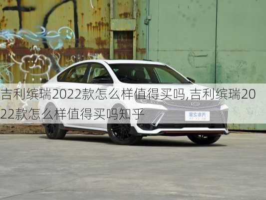 吉利缤瑞2022款怎么样值得买吗,吉利缤瑞2022款怎么样值得买吗知乎