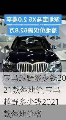 宝马越野多少钱2021款落地价,宝马越野多少钱2021款落地价格