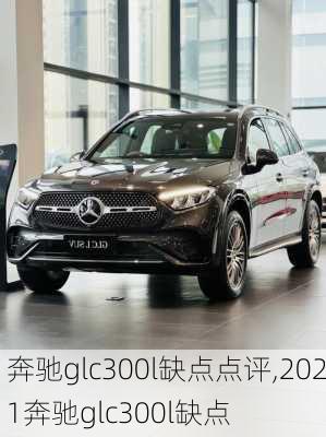 奔驰glc300l缺点点评,2021奔驰glc300l缺点