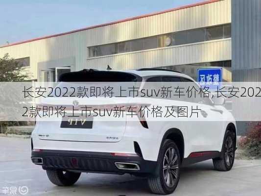 长安2022款即将上市suv新车价格,长安2022款即将上市suv新车价格及图片