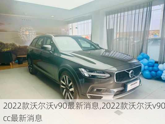 2022款沃尔沃v90最新消息,2022款沃尔沃v90cc最新消息