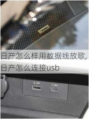 日产怎么样用数据线放歌,日产怎么连接usb