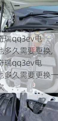 奇瑞qq3ev电池多久需要更换,奇瑞qq3ev电池多久需要更换一次