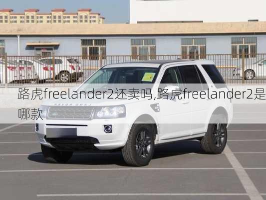 路虎freelander2还卖吗,路虎freelander2是哪款