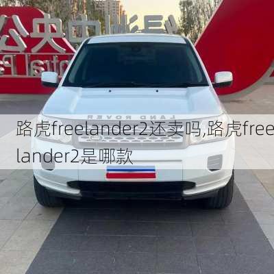 路虎freelander2还卖吗,路虎freelander2是哪款