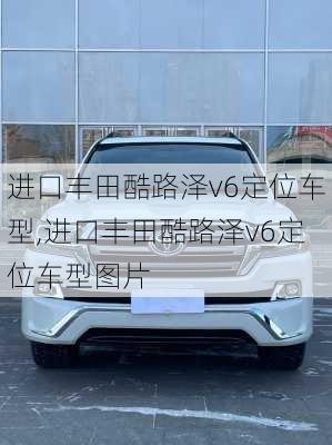 进口丰田酷路泽v6定位车型,进口丰田酷路泽v6定位车型图片