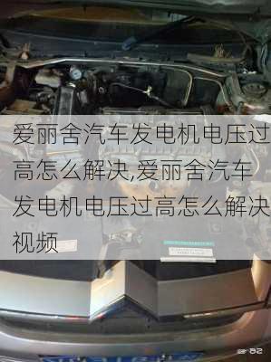 爱丽舍汽车发电机电压过高怎么解决,爱丽舍汽车发电机电压过高怎么解决视频