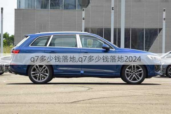 q7多少钱落地,q7多少钱落地2024