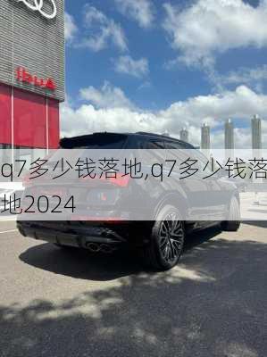 q7多少钱落地,q7多少钱落地2024