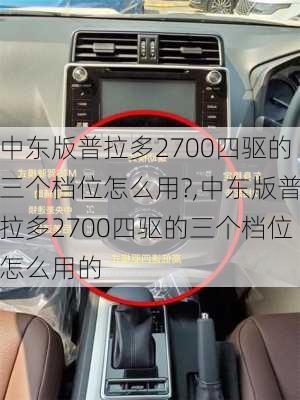 中东版普拉多2700四驱的三个档位怎么用?,中东版普拉多2700四驱的三个档位怎么用的