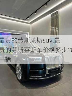 最贵的劳斯莱斯suv,最贵的劳斯莱斯车价格多少钱一辆