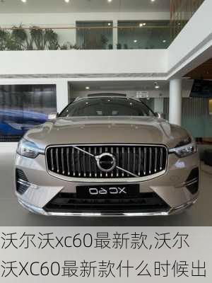 沃尔沃xc60最新款,沃尔沃XC60最新款什么时候出