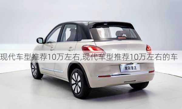 现代车型推荐10万左右,现代车型推荐10万左右的车