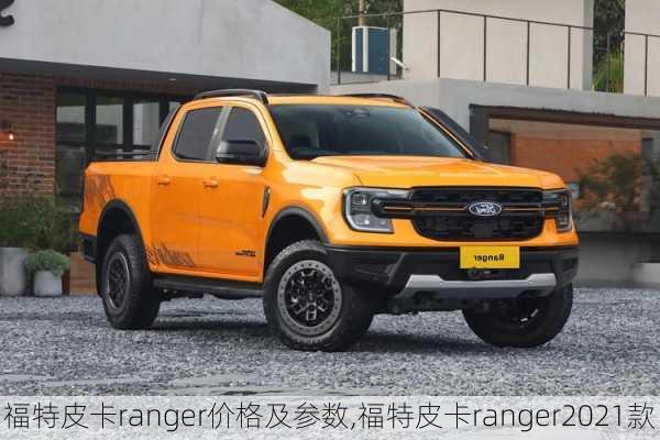 福特皮卡ranger价格及参数,福特皮卡ranger2021款